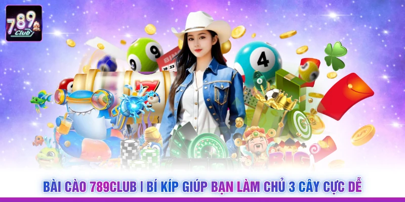 Bài cào 789Club | Bí Kíp Giúp Bạn Làm Chủ 3 Cây Cực Dễ