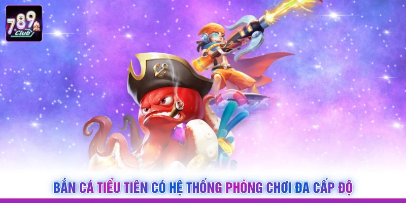 Bắn cá tiểu tiên có hệ thống phòng chơi đa cấp độ