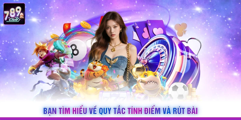 Bạn tìm hiểu về quy tắc tính điểm và rút bài