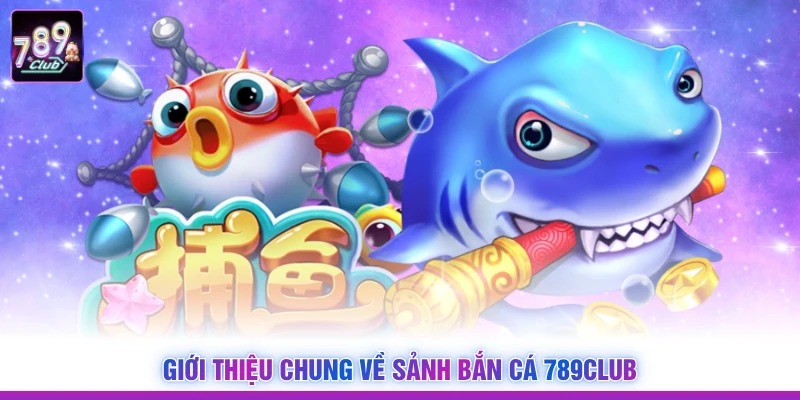 Giới thiệu chung về sảnh bắn cá 789Club