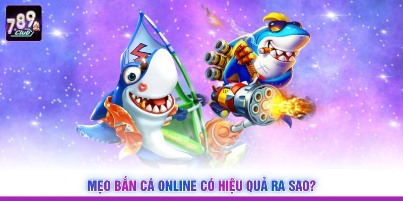 Mẹo bắn cá online có hiệu quả ra sao?