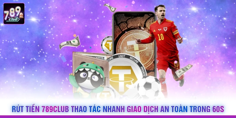 Rút Tiền 789Club Thao Tác Nhanh Giao Dịch An Toàn Trong 60s