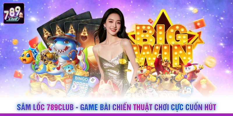 Sâm Lốc 789Club - Game Bài Chiến Thuật Chơi Cực Cuốn Hút