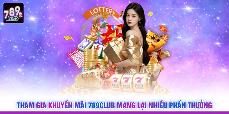 Tham gia khuyến mãi 789Club mang lại nhiều phần thưởng