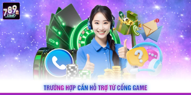Trường hợp cần hỗ trợ từ cổng game