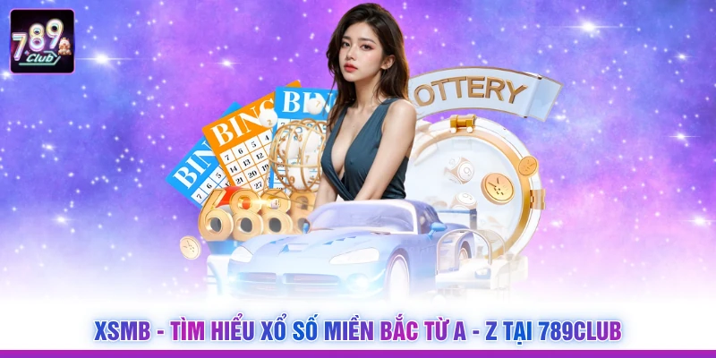 XSMB - Tìm Hiểu Xổ Số Miền Bắc Từ A - Z Tại 789CLUB
